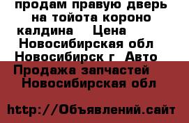 продам правую дверь на тойота короно,калдина  › Цена ­ 500 - Новосибирская обл., Новосибирск г. Авто » Продажа запчастей   . Новосибирская обл.